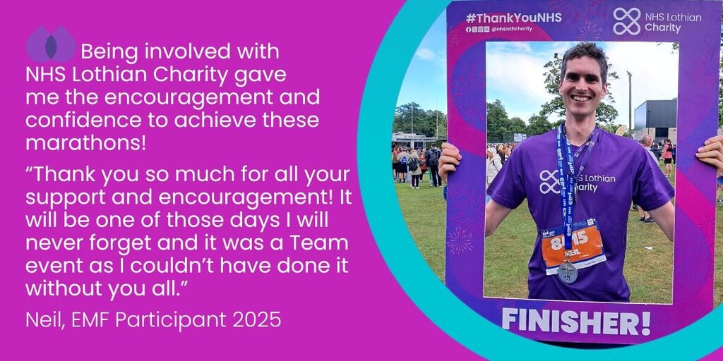 EMF participant, Neil, facing the camera holding a finisher's frame with a quote saying: "Being involved with NHS Lothian Charity gave
me the encouragement and confidence to achieve these marathons! Thank you so much for all your support and encouragement! It will be one of those days I will never forget and it was a Team event as I couldn’t have done it without you all.”